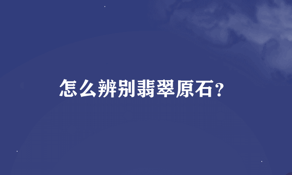 怎么辨别翡翠原石？