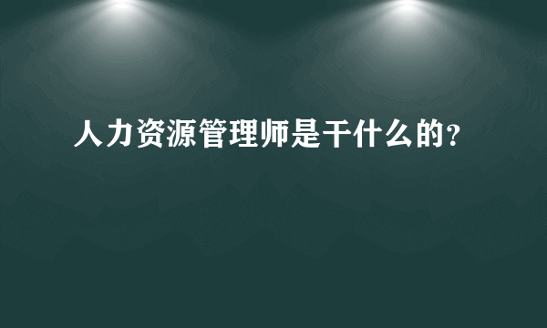 人力资源管理师是干什么的？