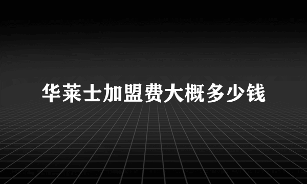 华莱士加盟费大概多少钱