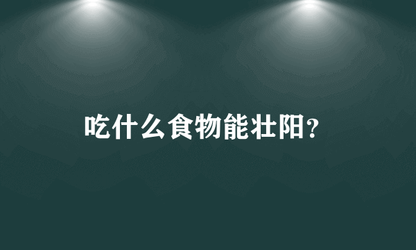 吃什么食物能壮阳？