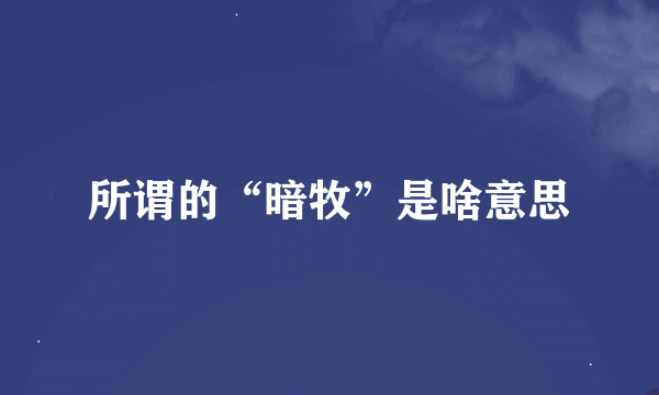 所谓的“暗牧”是啥意思