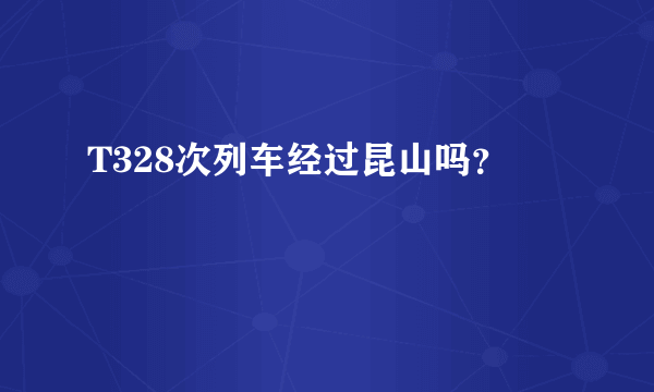 T328次列车经过昆山吗？