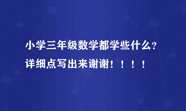 小学三年级数学都学些什么？详细点写出来谢谢！！！！