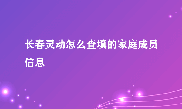 长春灵动怎么查填的家庭成员信息