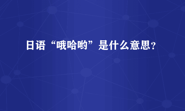 日语“哦哈哟”是什么意思？