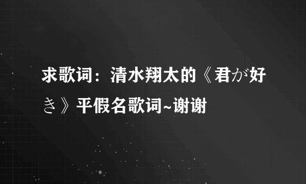 求歌词：清水翔太的《君が好き》平假名歌词~谢谢