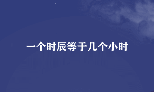 一个时辰等于几个小时