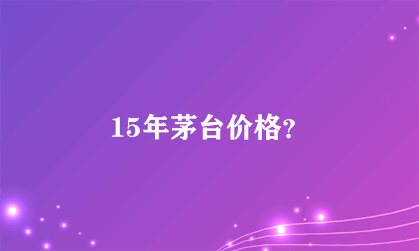 15年茅台价格？