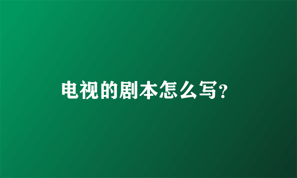 电视的剧本怎么写？