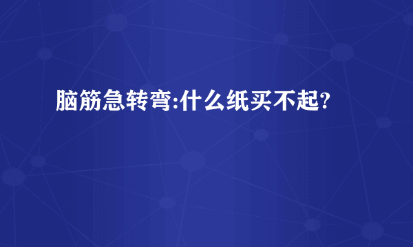 脑筋急转弯:什么纸买不起?