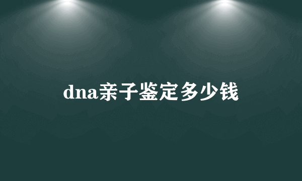 dna亲子鉴定多少钱