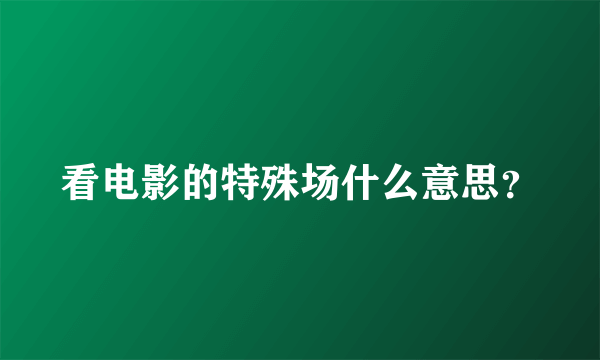 看电影的特殊场什么意思？