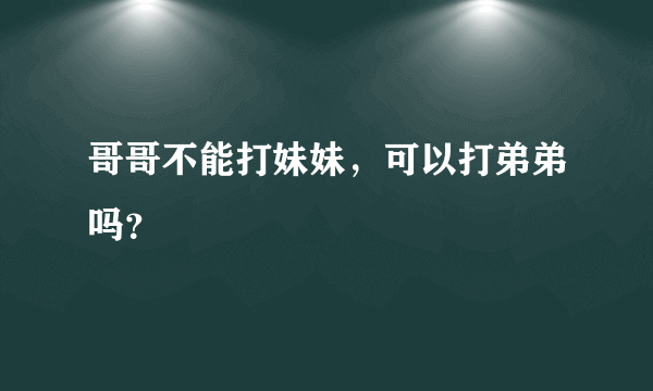 哥哥不能打妹妹，可以打弟弟吗？