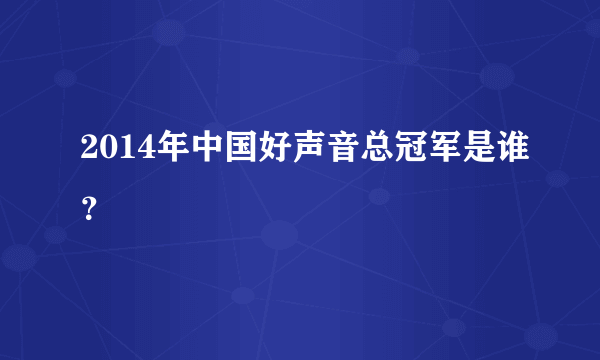 2014年中国好声音总冠军是谁？