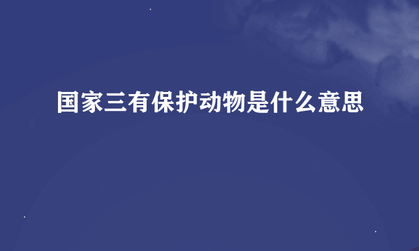 国家三有保护动物是什么意思