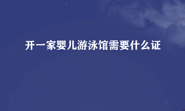 开一家婴儿游泳馆需要什么证