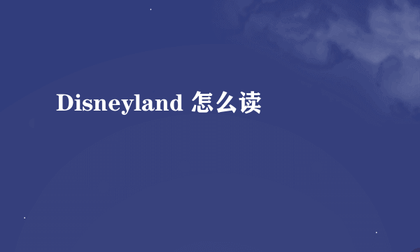 Disneyland 怎么读