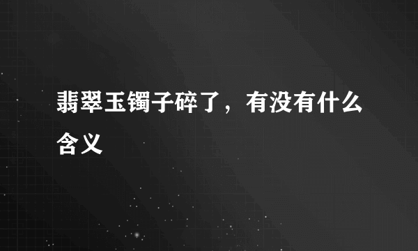 翡翠玉镯子碎了，有没有什么含义