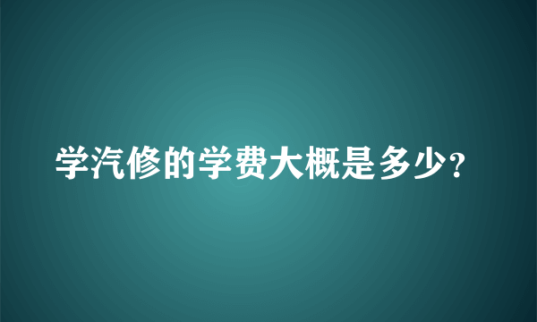 学汽修的学费大概是多少？