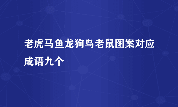 老虎马鱼龙狗鸟老鼠图案对应成语九个