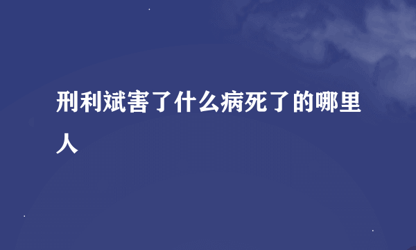 刑利斌害了什么病死了的哪里人