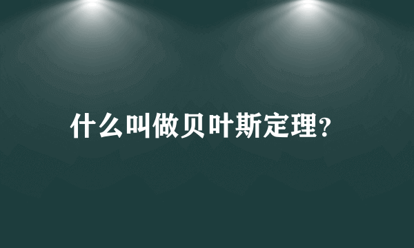 什么叫做贝叶斯定理？