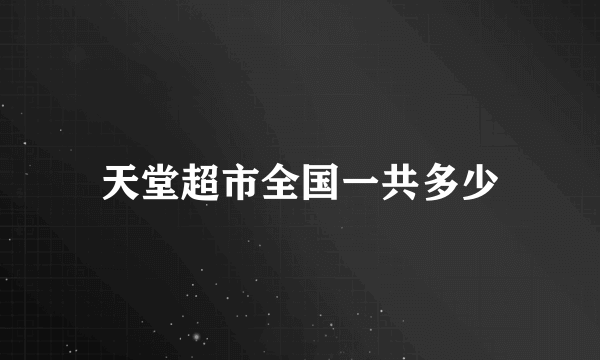 天堂超市全国一共多少