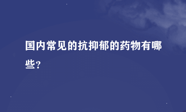 国内常见的抗抑郁的药物有哪些？