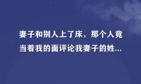 妻子和别人上了床，那个人竟当着我的面评论我妻子的姓技巧，这口气我怎么忍得下？