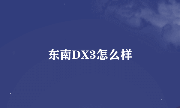 东南DX3怎么样