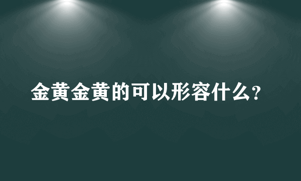 金黄金黄的可以形容什么？