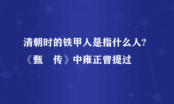 清朝时的铁甲人是指什么人?《甄嬛传》中雍正曾提过