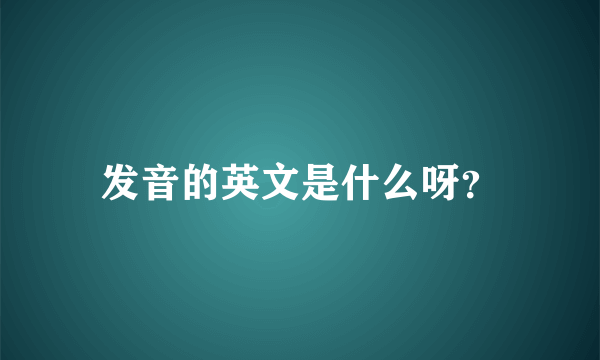 发音的英文是什么呀？