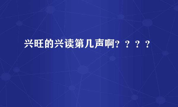 兴旺的兴读第几声啊？？？？