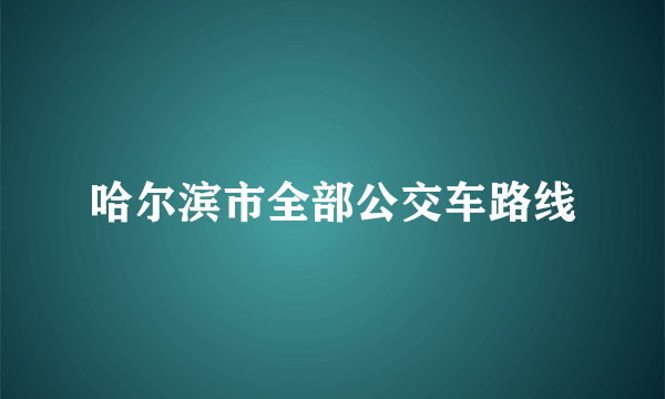 哈尔滨市全部公交车路线