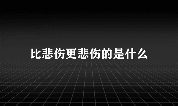 比悲伤更悲伤的是什么