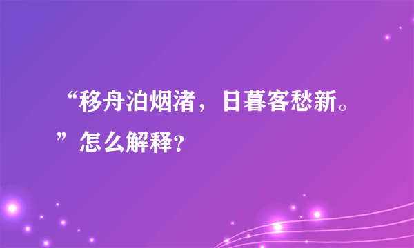 “移舟泊烟渚，日暮客愁新。”怎么解释？