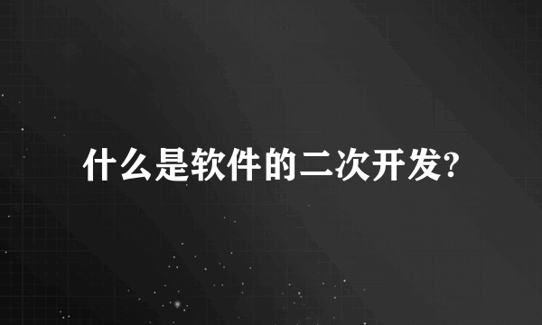 什么是软件的二次开发?