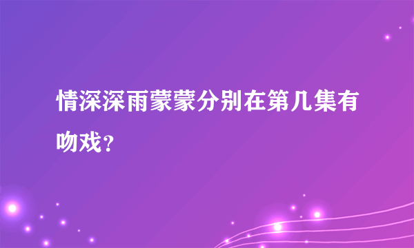 情深深雨蒙蒙分别在第几集有吻戏？