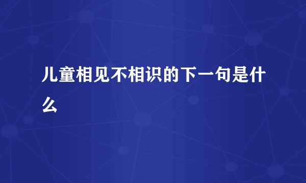 儿童相见不相识的下一句是什么