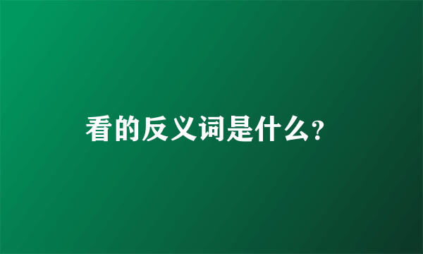 看的反义词是什么？