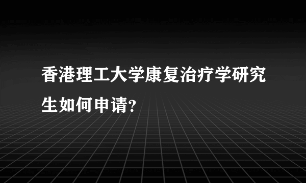 香港理工大学康复治疗学研究生如何申请？