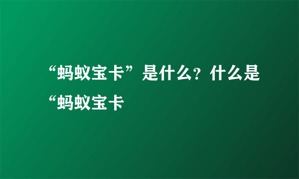 “蚂蚁宝卡”是什么？什么是“蚂蚁宝卡