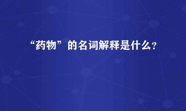 “药物”的名词解释是什么？