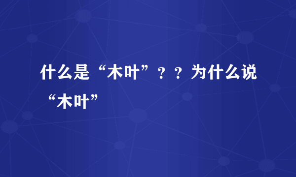 什么是“木叶”？？为什么说“木叶”