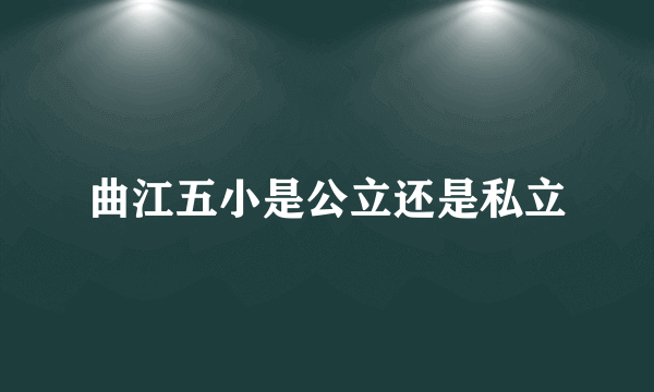 曲江五小是公立还是私立