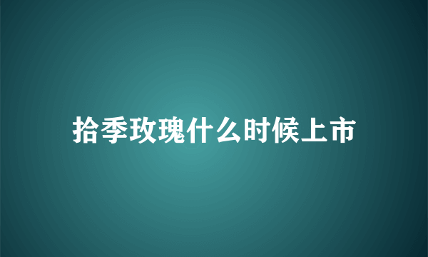 拾季玫瑰什么时候上市