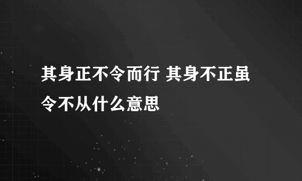 其身正不令而行 其身不正虽令不从什么意思