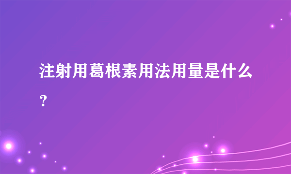 注射用葛根素用法用量是什么？