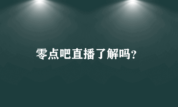 零点吧直播了解吗？